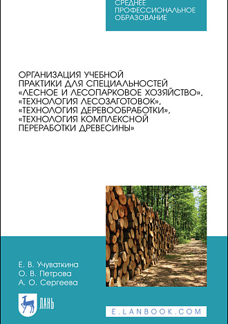 Организация учебной практики для специальностей «Лесное и лесопарковое хозяйство», «Технология лесозаготовок», «Технология деревообработки», «Технология комплексной переработки древесины», Учуваткина Е. В., Петрова О.В., Сергеева А.О., Издательство Лань.