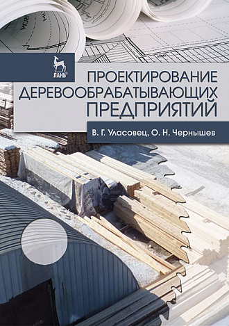 Проектирование деревообрабатывающих предприятий, Уласовец В.Г., Чернышев О.Н., Издательство Лань.