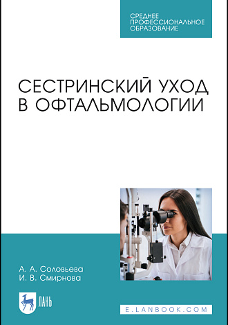 Сестринский уход в офтальмологии, Соловьева А. А., Смирнова И. В., Издательство Лань.