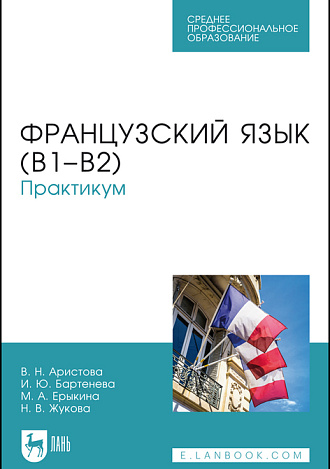 Французский язык (В1–В2). Практикум, Аристова В. Н., Бартенева И. Ю., Ерыкина М. А., Жукова Н. В., Издательство Лань.