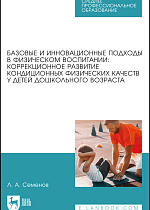 Базовые и инновационные подходы в физическом воспитании: коррекционное развитие кондиционных физических качеств у детей дошкольного возраста, Семенов Л.А., Издательство Лань.