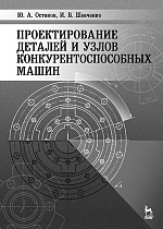 Проектирование деталей и узлов конкурентоспособных машин, Остяков Ю.А., Шевченко И.В., Издательство Лань.