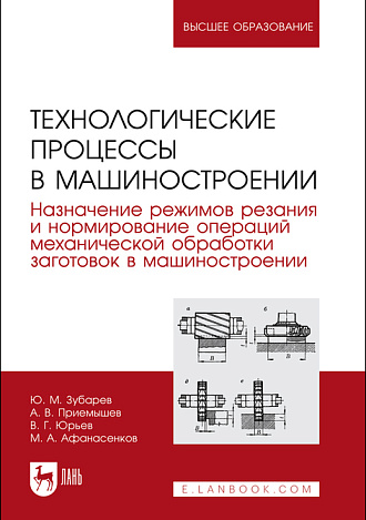 Технологические процессы в машиностроении. Назначение режимов резания и нормирование операций механической обработки заготовок в машиностроении, Зубарев Ю. М., Приемышев А. В., Юрьев В. Г., Афанасенков М. А., Издательство Лань.
