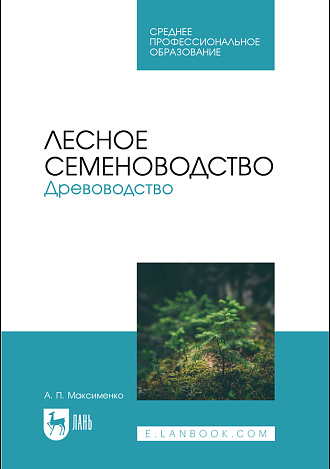 Лесное семеноводство. Древоводство, Максименко А. П., Издательство Лань.