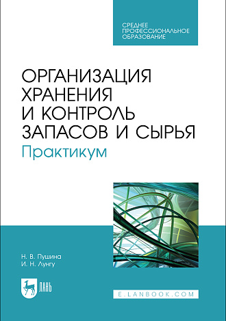 Организация хранения и контроль запасов и сырья. Практикум, Пушина Н. В., Лунгу И. Н., Издательство Лань.