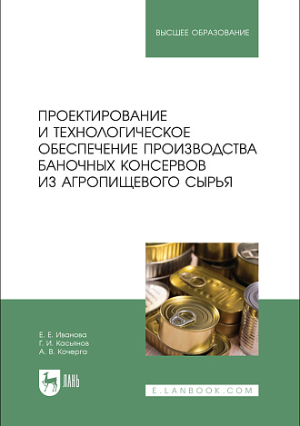 Проектирование и технологическое обеспечение производства баночных консервов из агропищевого сырья, Иванова Е. Е., Касьянов Г. И., Кочерга А.В., Издательство Лань.