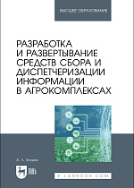 Разработка и развертывание средств сбора и диспетчеризации информации в агрокомплексах, Золкин А. Л., Издательство Лань.
