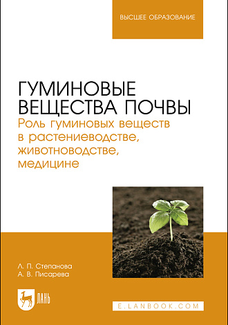 Гуминовые вещества почвы. Роль гуминовых веществ в растениеводстве, животноводстве, медицине, Степанова Л. П., Писарева А. В., Издательство Лань.