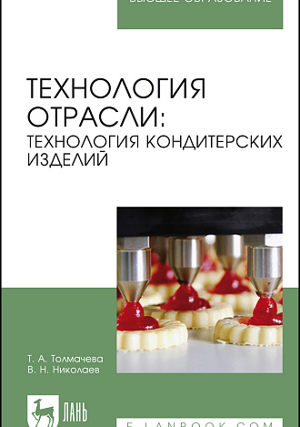 Технология отрасли: технология кондитерских изделий, Толмачева Т. А., Николаев В.Н., Издательство Лань.