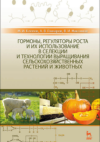 Гормоны, регуляторы роста и их использование в селекции и технологии выращивания сельскохозяйственных растений и животных, Клопов М. И., Гончаров А. В., Максимов В. И., Издательство Лань.