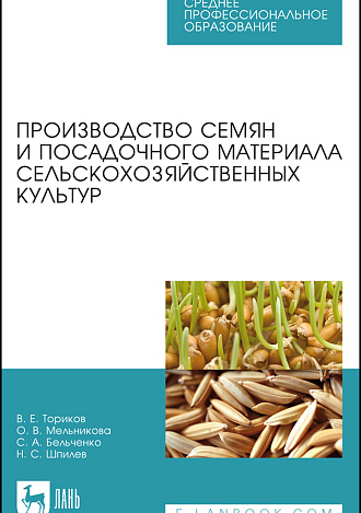 Производство семян и посадочного материала сельскохозяйственных культур, Ториков В. Е., Мельникова О. В., Бельченко С.А., Шпилев Н.С., Издательство Лань.