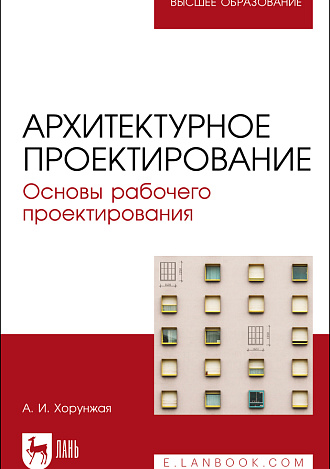 Архитектурное проектирование. Основы рабочего проектирования, Хорунжая А. И., Издательство Лань.