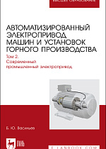 Автоматизированный электропривод машин и установок горного производства. Том 2. Современный промышленный электропривод, Васильев Б.Ю., Издательство Лань.