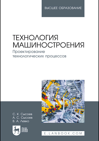 Технология машиностроения. Проектирование технологических процессов, Сысоев С. К., Сысоев А. С., Левко В. А., Издательство Лань.