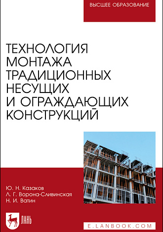 Технология монтажа традиционных несущих и ограждающих конструкций, Казаков Ю. Н., Ворона-Сливинская Л. Г., Ватин Н. И., Издательство Лань.