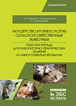 Акушерство и гинекология сельскохозяйственных животных. Рабочая тетрадь для лабораторно-практических занятий и самостоятельной работы, Бадлуев Э.Б., Ешижамсоев Б.Д., Цыбикжапов А.Д., Издательство Лань.