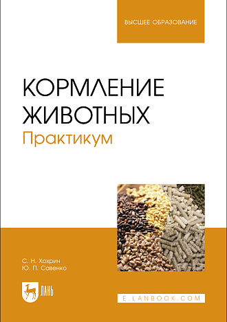 Кормление животных. Практикум, Хохрин С. Н., Савенко Ю. П., Издательство Лань.