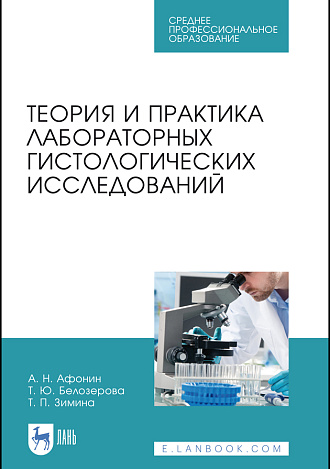 Теория и практика лабораторных гистологических исследований, Афонин А. Н., Белозерова Т. Ю., Зимина Т. П., Издательство Лань.