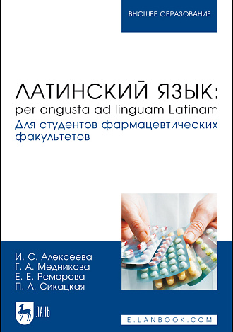 Латинский язык: per angusta ad linguam Latinam. Для студентов фармацевтических факультетов, Алексеева И. С., Медникова Г. А., Реморова Е. Е., Сикацкая П. А., Издательство Лань.
