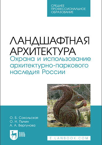 Ландшафтная архитектура. Охрана и использование архитектурно-паркового наследия России, Сокольская О. Б., Пычин О. Н., Вергунова А. А., Издательство Лань.