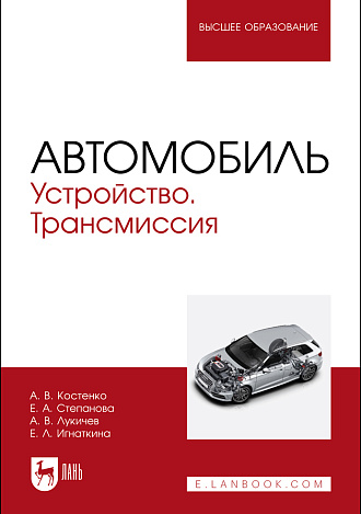 Автомобиль. Устройство. Трансмиссия, Костенко А.В., Степанова Е.А. , Лукичев А.В., Игнаткина Е. Л., Издательство Лань.