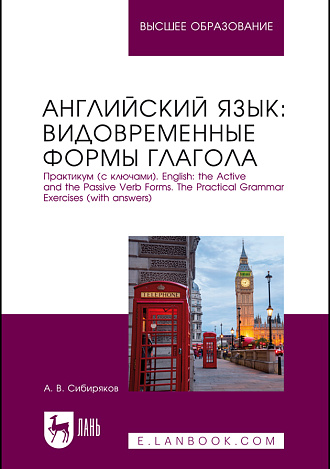Английский язык: видовременные формы глагола. Практикум (с ключами). English: the Active and the Passive Verb Forms. The Practical Grammar Exercises (with answers), Сибиряков А. В., Издательство Лань.