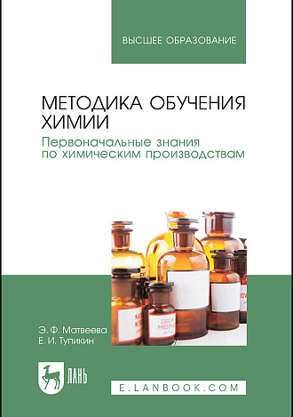 Методика обучения химии. Первоначальные знания по химическим производствам, Матвеева Э.Ф., Тупикин Е. И., Издательство Лань.