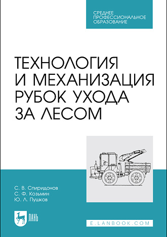 Технология и механизация рубок ухода за лесом, Спиридонов С. В., Козьмин С.Ф., Пушков Ю. Л., Издательство Лань.