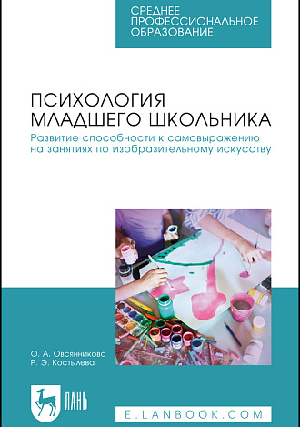 Психология младшего школьника. Развитие способности к самовыражению на занятиях по изобразительному искусству, Овсянникова О.А., Костылева Р. Э., Издательство Лань.
