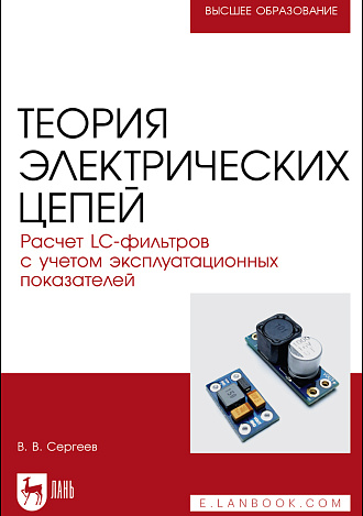Теория электрических цепей. Расчет LC-фильтров с учетом эксплуатационных показателей, Сергеев В. В., Издательство Лань.