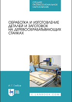 Обработка и изготовление деталей и заготовок на деревообрабатывающих станках, Глебов И. Т., Издательство Лань.