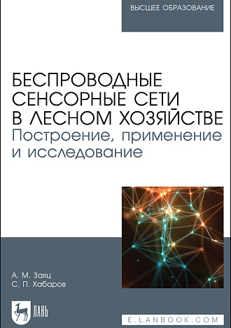 Беспроводные сенсорные сети в лесном хозяйстве. Построение, применение и исследование, Заяц А. М., Хабаров С. П., Издательство Лань.