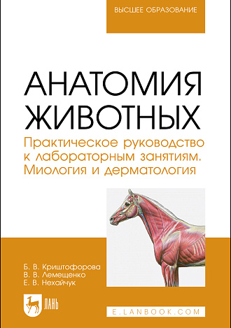 Анатомия животных. Практическое руководство к лабораторным занятиям. Миология и дерматология, Криштофорова Б.В., Лемещенко В.В., Нехайчук Е. В., Издательство Лань.