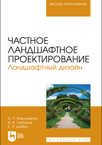 Частное ландшафтное проектирование. Ландшафтный дизайн, Максименко А. П., Горбунов И. В., Дзябко Е. П., Издательство Лань.