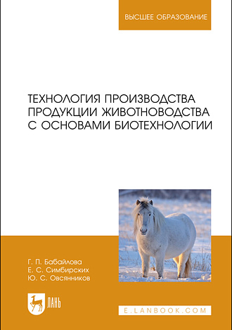 Технология производства продукции животноводства с основами биотехнологии, Бабайлова Г. П., Симбирских Е. С., Овсянников Ю. С., Издательство Лань.