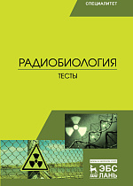 Радиобиология. Тесты, Трошин Е.И., Васильев Ю.Г., Иванов И.С., Васильев Р.О., Югатова Н.Ю., Издательство Лань.
