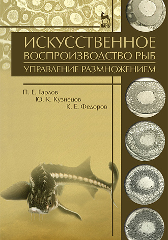 Искусственное воспроизводство рыб. Управление размножением, Гарлов П.Е., Кузнецов Ю.К., Федоров К.Е., Издательство Лань.