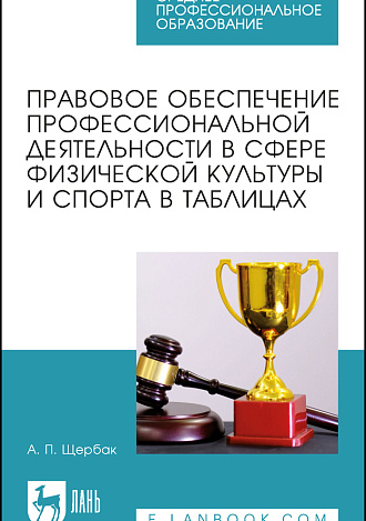 Правовое обеспечение профессиональной деятельности в сфере физической культуры и спорта в таблицах, Щербак А. П., Издательство Лань.