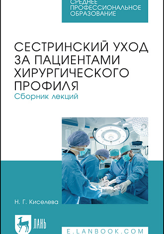Сестринский уход за пациентами хирургического профиля. Сборник лекций, Киселева Н. Г., Издательство Лань.