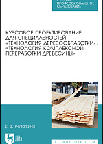 Курсовое проектирование для специальностей «Технология деревообработки», «Технология комплексной переработки древесины», Учуваткина Е. В., Издательство Лань.