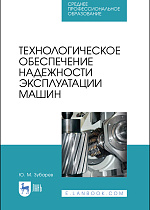 Технологическое обеспечение надежности эксплуатации машин, Зубарев Ю. М., Издательство Лань.