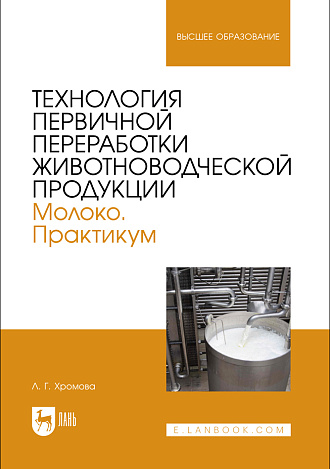 Технология первичной переработки животноводческой продукции. Молоко. Практикум, Хромова Л.Г., Издательство Лань.