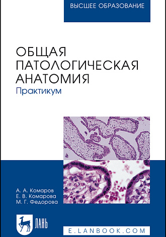 Общая патологическая анатомия. Практикум, Комаров А. А., Комарова Е. В., Федорова М. Г., Издательство Лань.