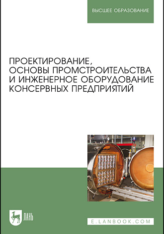Проектирование, основы промстроительства и инженерное оборудование консервных предприятий, Патиева А.М., Тимошенко Н.В., Касьянов Г. И., Кочерга А.В., Патиева С.В., Хрипко И.А., Издательство Лань.