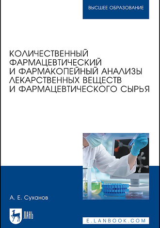 Количественный фармацевтический и фармакопейный анализы лекарственных веществ и фармацевтического сырья, Суханов А. Е., Издательство Лань.