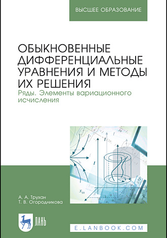 Обыкновенные дифференциальные уравнения и методы их решения. Ряды. Элементы вариационного исчисления, Трухан А. А., Огородникова Т.В., Издательство Лань.