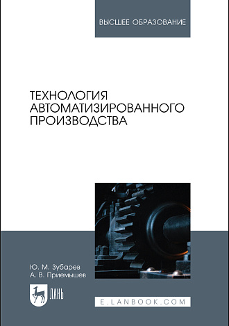 Технология автоматизированного производства, Зубарев Ю. М., Приемышев А. В., Издательство Лань.