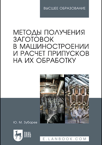 Методы получения заготовок в машиностроении и расчет припусков на их обработку, Зубарев Ю. М., Издательство Лань.