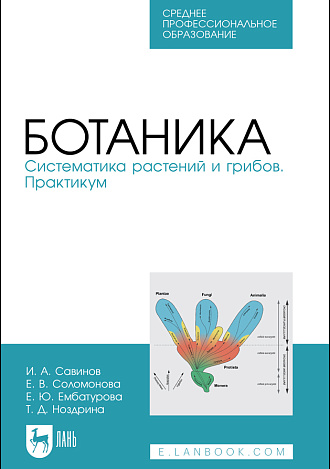 Ботаника. Систематика растений и грибов. Практикум, Савинов И. А., Соломонова Е. В., Ембатурова Е. Ю., Ноздрина Т. Д., Издательство Лань.