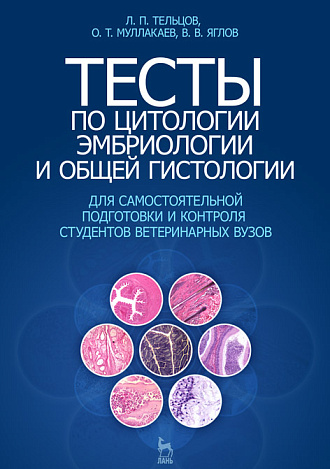 Тесты по цитологии, эмбриологии и общей гистологии, Тельцов Л.П., Муллакаев О.Т., Яглов В.В., Издательство Лань.